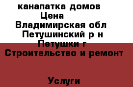 канапатка домов. › Цена ­ 70 - Владимирская обл., Петушинский р-н, Петушки г. Строительство и ремонт » Услуги   